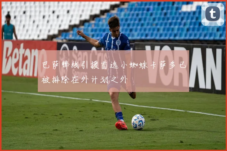 巴萨锋线引援首选小蜘蛛卡萨多已被排除在外计划之外