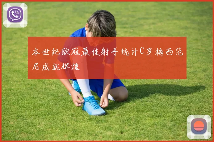 本世纪欧冠最佳射手统计C罗梅西范尼成就辉煌