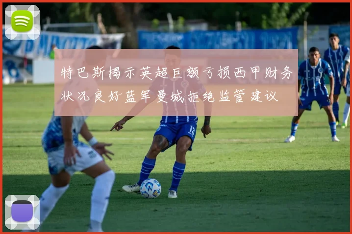 特巴斯揭示英超巨额亏损西甲财务状况良好蓝军曼城拒绝监管建议