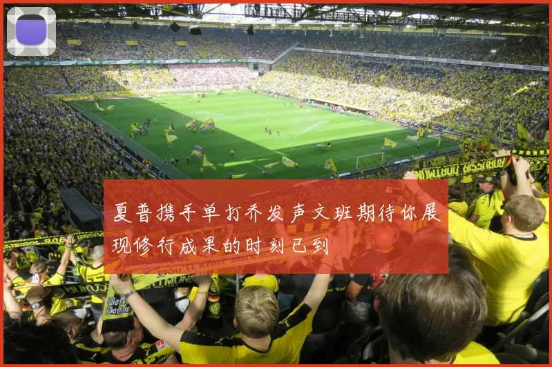 夏普携手单打乔发声文班期待你展现修行成果的时刻已到