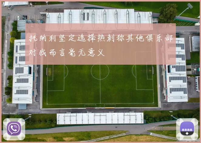 托纳利坚定选择热刺称其他俱乐部对我而言毫无意义