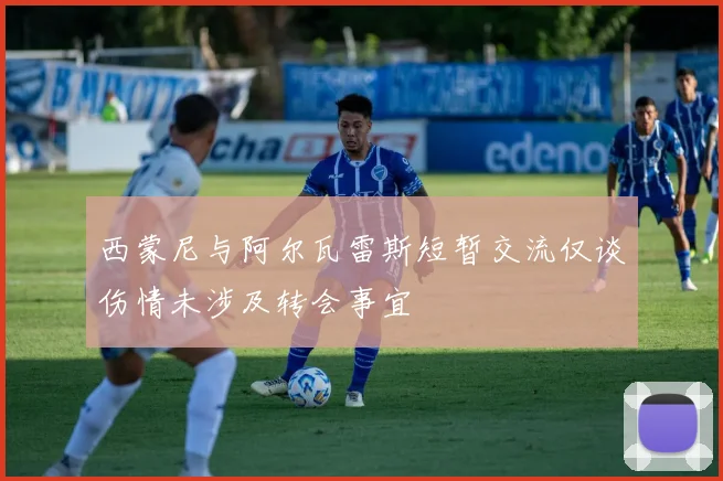 西蒙尼与阿尔瓦雷斯短暂交流仅谈伤情未涉及转会事宜