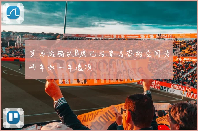 罗马诺确认B席已与皇马签约合同为两年加一年选项