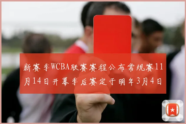 新赛季WCBA联赛赛程公布常规赛11月14日开幕季后赛定于明年3月4日启动