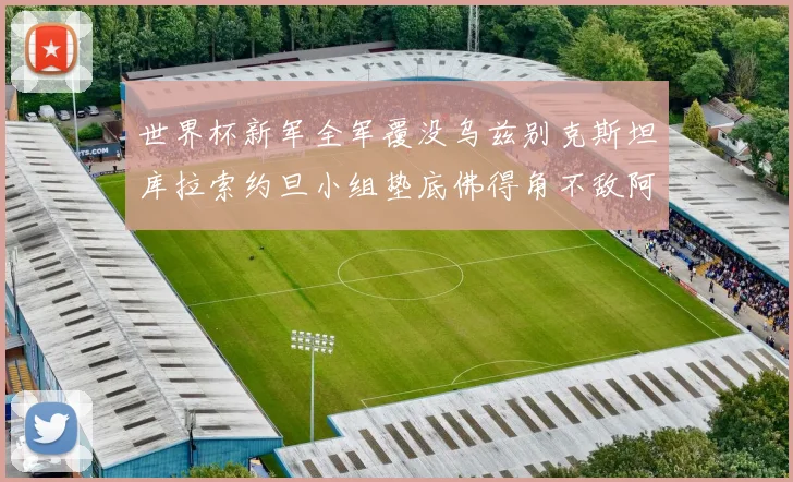 世界杯新军全军覆没乌兹别克斯坦库拉索约旦小组垫底佛得角不敌阿根廷