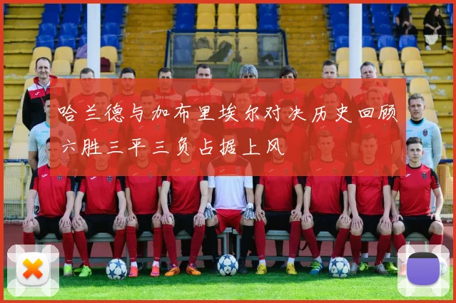 哈兰德与加布里埃尔对决历史回顾六胜三平三负占据上风